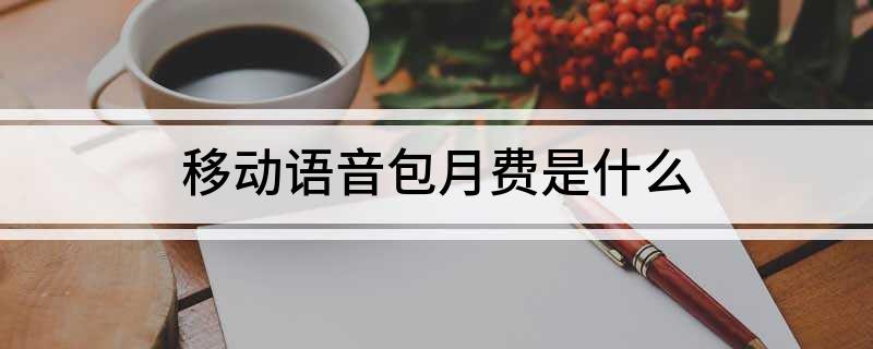 中國(guó)移動(dòng)語(yǔ)音安心包的內(nèi)容是什么？如何退訂移動(dòng)語(yǔ)音包月費(fèi)？